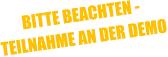 BITTE BEACHTEN -  TEILNAHME AN DER DEMO